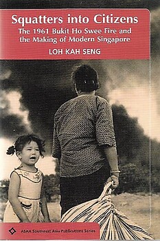 Squatters into Citizens: The 1961 Bukit Ho Swee Fire and the Making of Modern Singapore - Loh Kah Seng