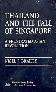 Thailand And The Fall Of Singapore: A Frustrated Asian Revolution - Nigel J Brailey
