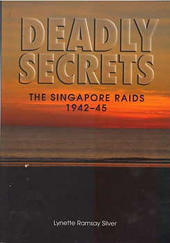 Deadly Secrets: the Singapore Raids 1942-45 - Lynette Ramsay Silver