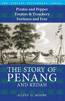 The Story of Penang and Kedah: Pirates and Pepper, Treaties & Treachery, Fortunes and Fear - Allein G Moore