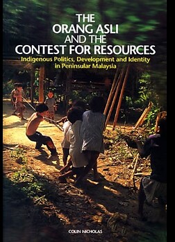 The Orang Asli and The Contest for Resources: Indigenous Politics, Development and Identity in Peninsular Malaysia - Colin Nicholas