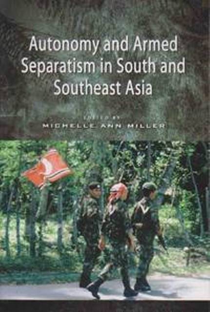 Autonomy and Armed Separatism in South and Southeast Asia - Michelle Ann Miller