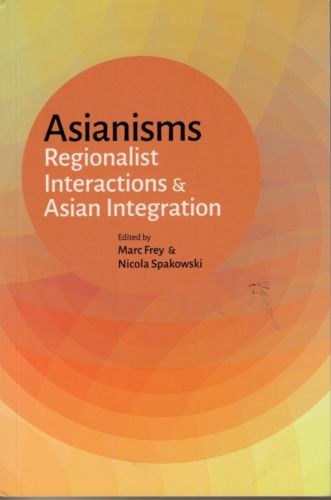 Asianisms: Regionalist Interactions & Asian Integration - M Frey & N Spakowski