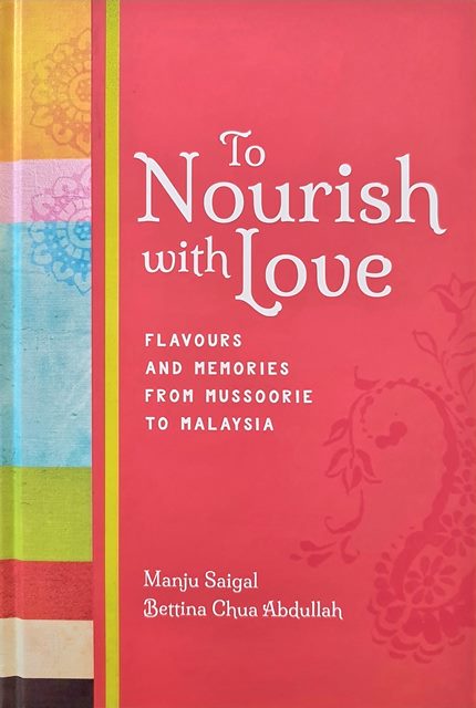 To Nourish with Love: Flavours and Memories from Mussoorie to Malaysia - Manju Saigal & Bettina Chua Abdullah