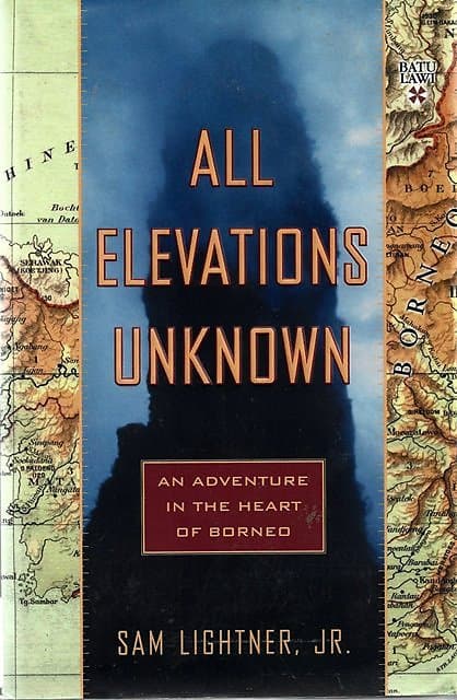 All Elevations Unknown: An Adventure in the Heart of Borneo - Sam Lightner