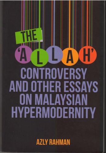 The 'Allah Controversy' and Other Essays on Malaysian Hypermodernity - A. Rahman