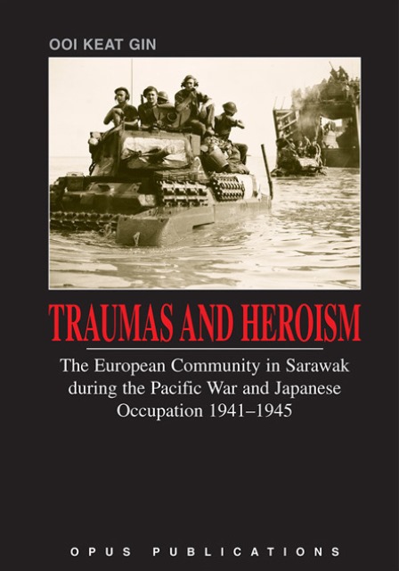 Traumas and Heroism: The European Community in Sarawak during the Pacific War and Japanese Occupation, 1941-1945 - Ooi Keat Gin