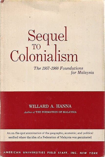 Sequel to Colonialism:  The 1957-1960 Foundations for Malaysia - Willard A Hanna