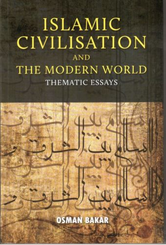 Islamic Civilisation and the Modern World: Thematic Essays - Osman Bakar