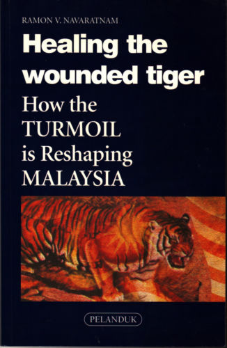 Healing the Wounded Tiger: How The Turmoil is Reshaping Malaysia - R Navaratnam