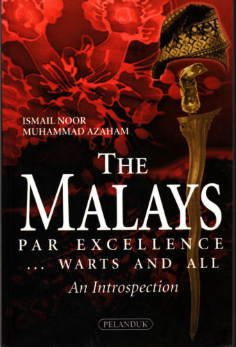 The Malays: Par Excellence ...Warts and All- Ismail Noor & Muhammad Azaham