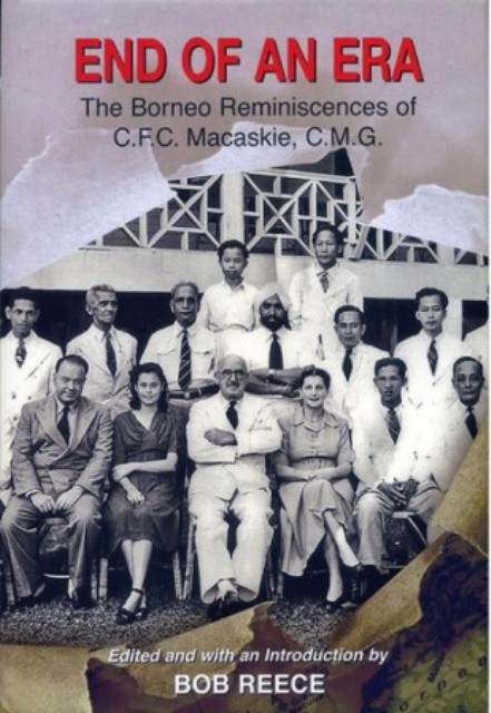 End Of An Era: The Borneo Reminiscences of C.F.C. Macaskie, C.M.G. - Bob Reece (ed)