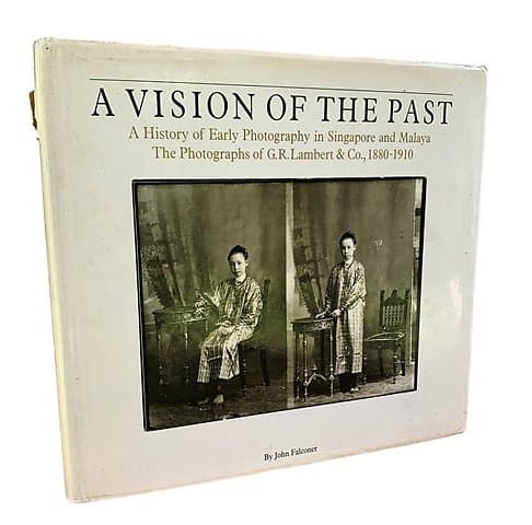 A Vision of the Past: A History of Early Photography in Singapore and Malaya, The Photographs of GR Lambert & Co, 1880-1910 - John Falconer