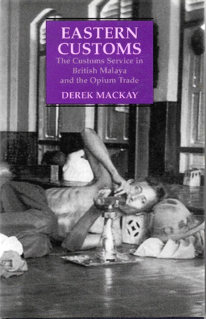 Eastern Customs: The Customs Service in British Malaya and the Opium Trade - Derek Mackay