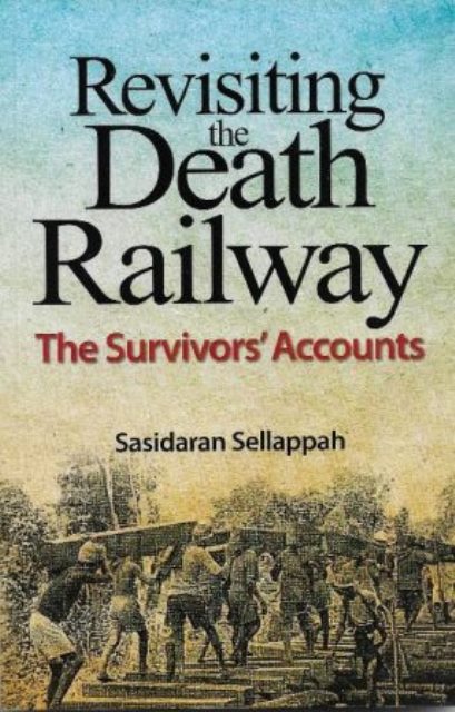 Revisiting the Death Railway: The Survivors' Accounts - Sasidaran Sellappah