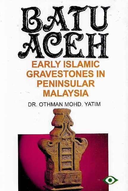 Batu Aceh: Early Islamic Gravestones in Peninsular Malaysia - Othman Mohd Yatim