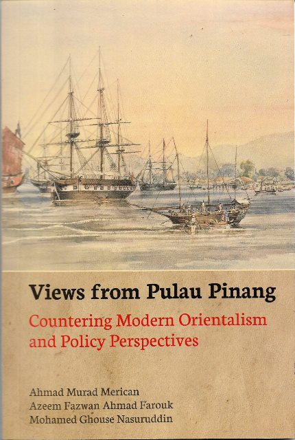 Views from Pulau Pinang: Countering Modern Orientalism and Policy Perspectives - Ahmad Murad Merican, Azeem Fazwan Ahmad Farouk and Mohamed Ghouse Nasuruddin