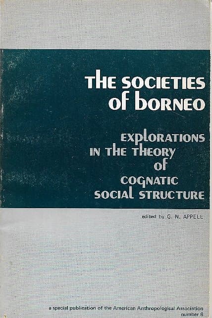 The Societies of Borneo : Explorations of the Theory of Cognatic Social Structure - GN Appell (ed)