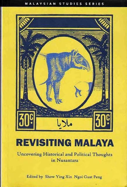 Revisiting Malaya: Uncovering Historical and Political Thoughts in Nusantara - Show Ying Xin & Ngoi Guat Peng (eds)