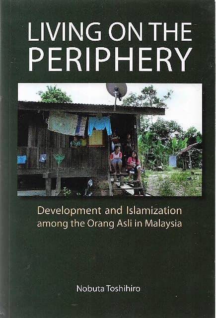 Living on the Periphery: Development and Islamization among the Orang Asli in Malaysia -Nobuta Toshihiro