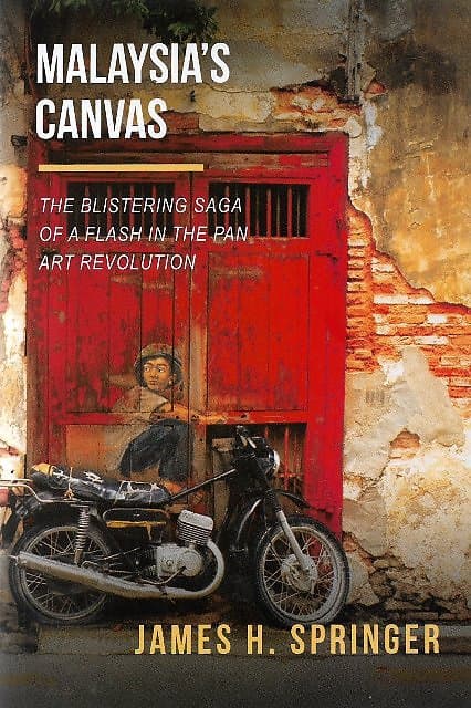 Malaysia's Canvas: The Blistering Saga of a Flash in the Pan Art Revolution - James H Springer