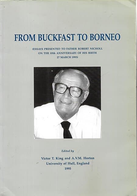From Buckfast to Borneo (Essays Presented to Father Robert Nicholl on the 85th Anniversary of His Birth, 27th March 1995) - Victor T King & AVM Morton (eds)