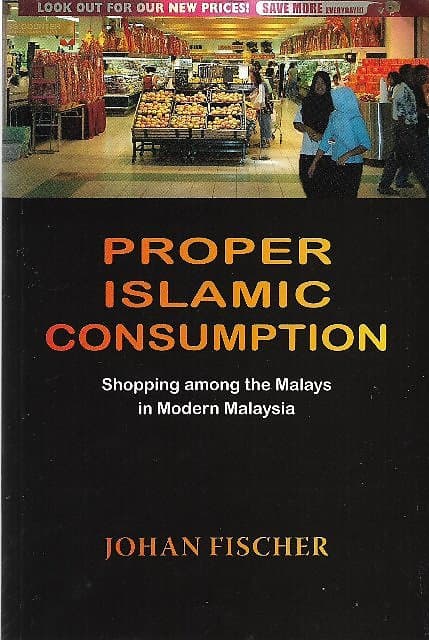 Proper Islamic Consumption: Shopping Among the Malays in Modern Malaysia - Johan Fischer