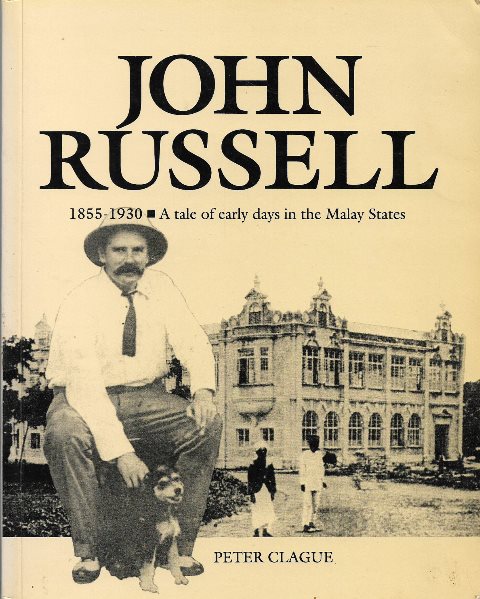 John Russell 1855-1930 : A Tale of Early Days in the Malay States - Peter Clague