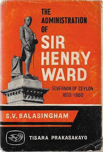 The Administration of Sir Henry Ward, Governor of Ceylon, 1855-1860 - SV Balasingham