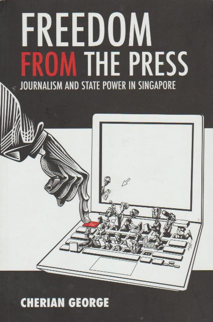 Freedom from the Press: Journalism and State Power in Singapore - Cherian George