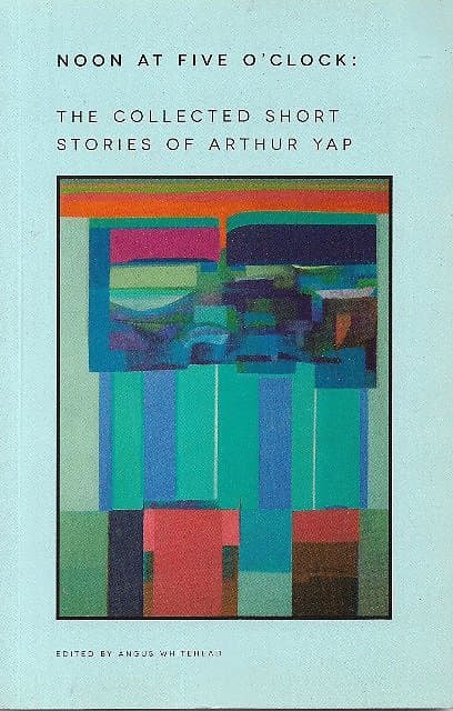Noon at Five O'Clock: The Collected Sort Stories of Arthur Yap - Arthur Yap