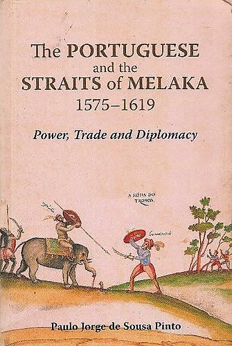 The Portuguese and the Straits of Melaka 1575-1619: Power, Trade and Diplomacy - Paulo Jorge de Sousa Pinto