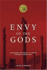 Envy of the Gods: Alexander the Great's Ill-Fated Journey Across Asia - J Prevas
